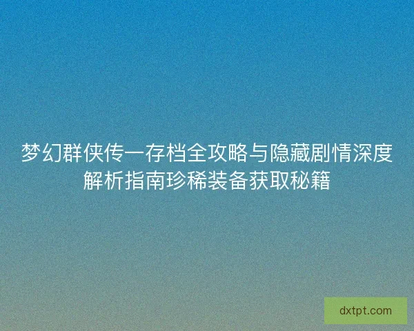 梦幻群侠传一存档全攻略与隐藏剧情深度解析指南珍稀装备获取秘籍