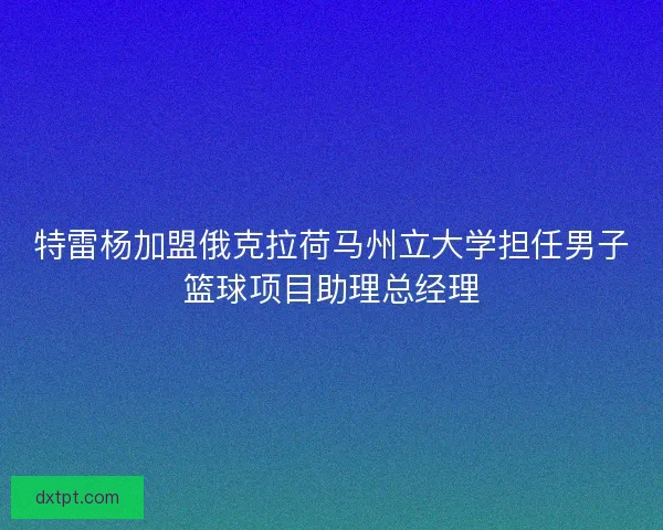 特雷杨加盟俄克拉荷马州立大学担任男子篮球项目助理总经理