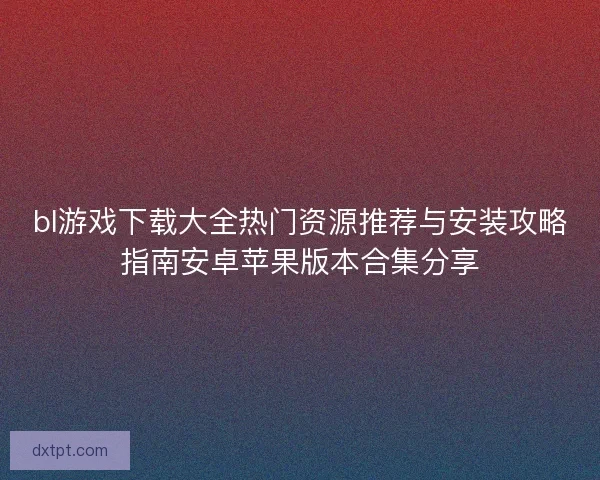 bl游戏下载大全热门资源推荐与安装攻略指南安卓苹果版本合集分享