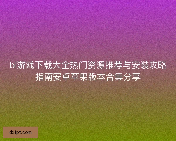 bl游戏下载大全热门资源推荐与安装攻略指南安卓苹果版本合集分享