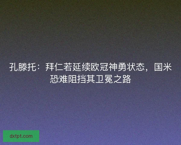 孔滕托：拜仁若延续欧冠神勇状态，国米恐难阻挡其卫冕之路