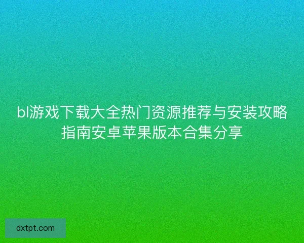 bl游戏下载大全热门资源推荐与安装攻略指南安卓苹果版本合集分享