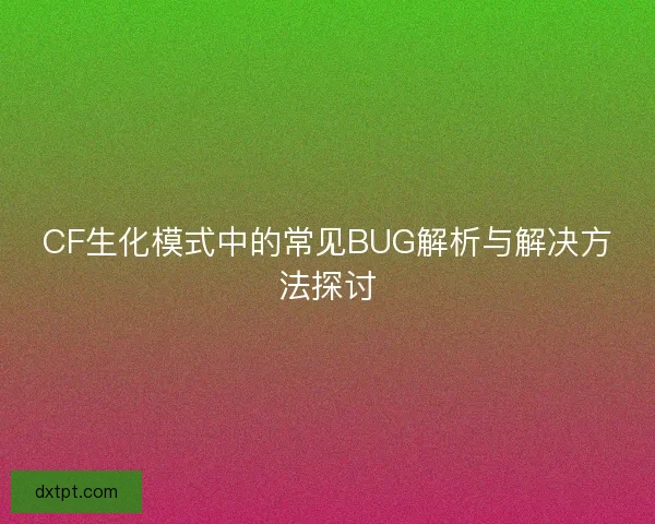 CF生化模式中的常见BUG解析与解决方法探讨