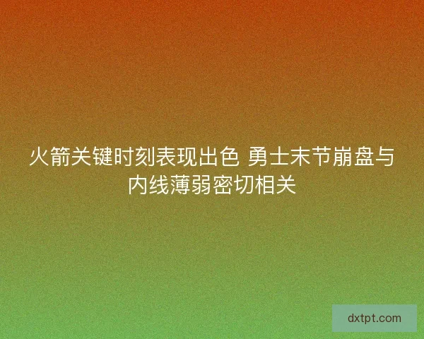 火箭关键时刻表现出色 勇士末节崩盘与内线薄弱密切相关