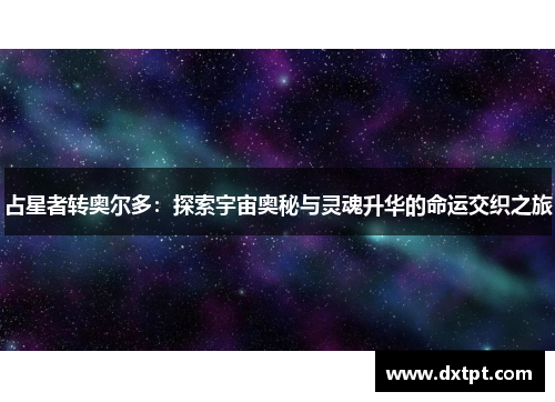 占星者转奥尔多：探索宇宙奥秘与灵魂升华的命运交织之旅